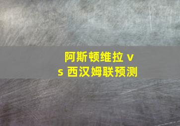 阿斯顿维拉 vs 西汉姆联预测